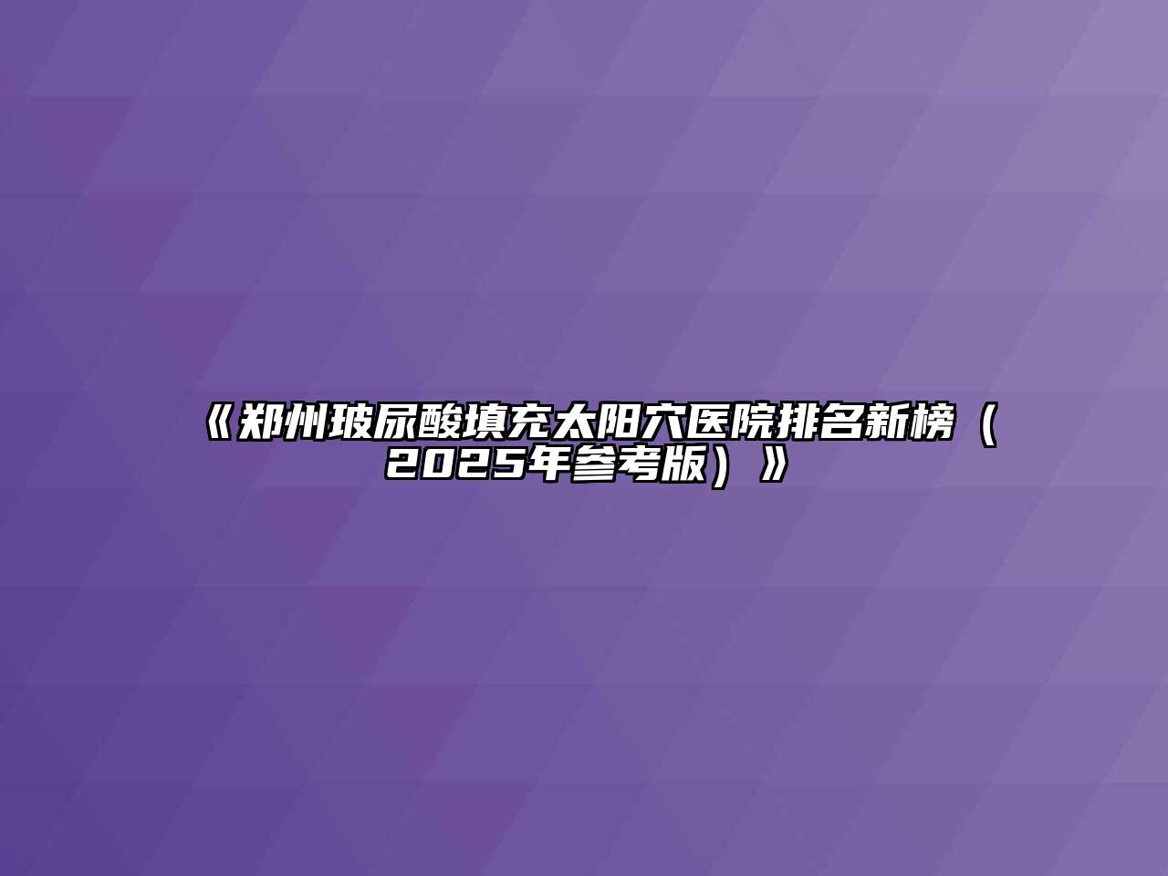 《郑州玻尿酸填充太阳穴医院排名新榜（2025年参考版）》