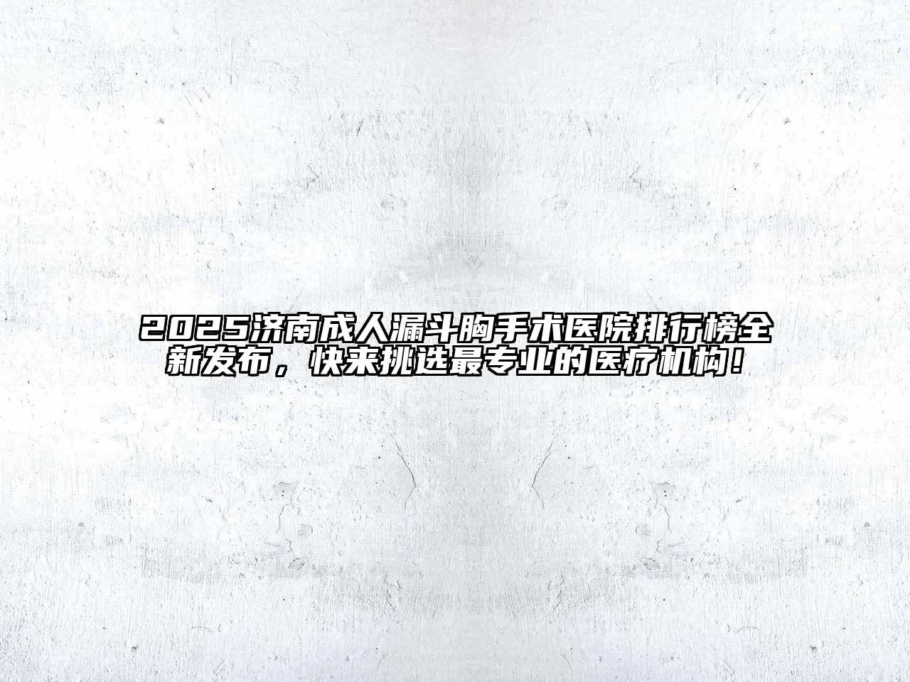 2025济南成人漏斗胸手术医院排行榜全新发布，快来挑选最专业的医疗机构！