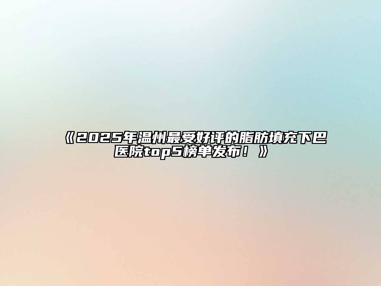 《2025年温州最受好评的脂肪填充下巴医院top5榜单发布！》
