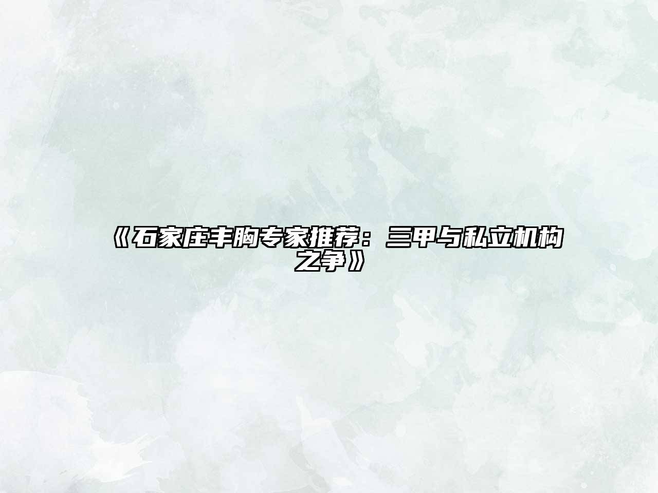 《石家庄丰胸专家推荐：三甲与私立机构之争》