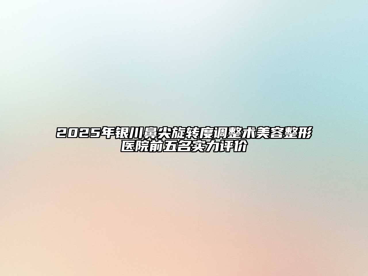 2025年银川鼻尖旋转度调整术美容整形医院前五名实力评价