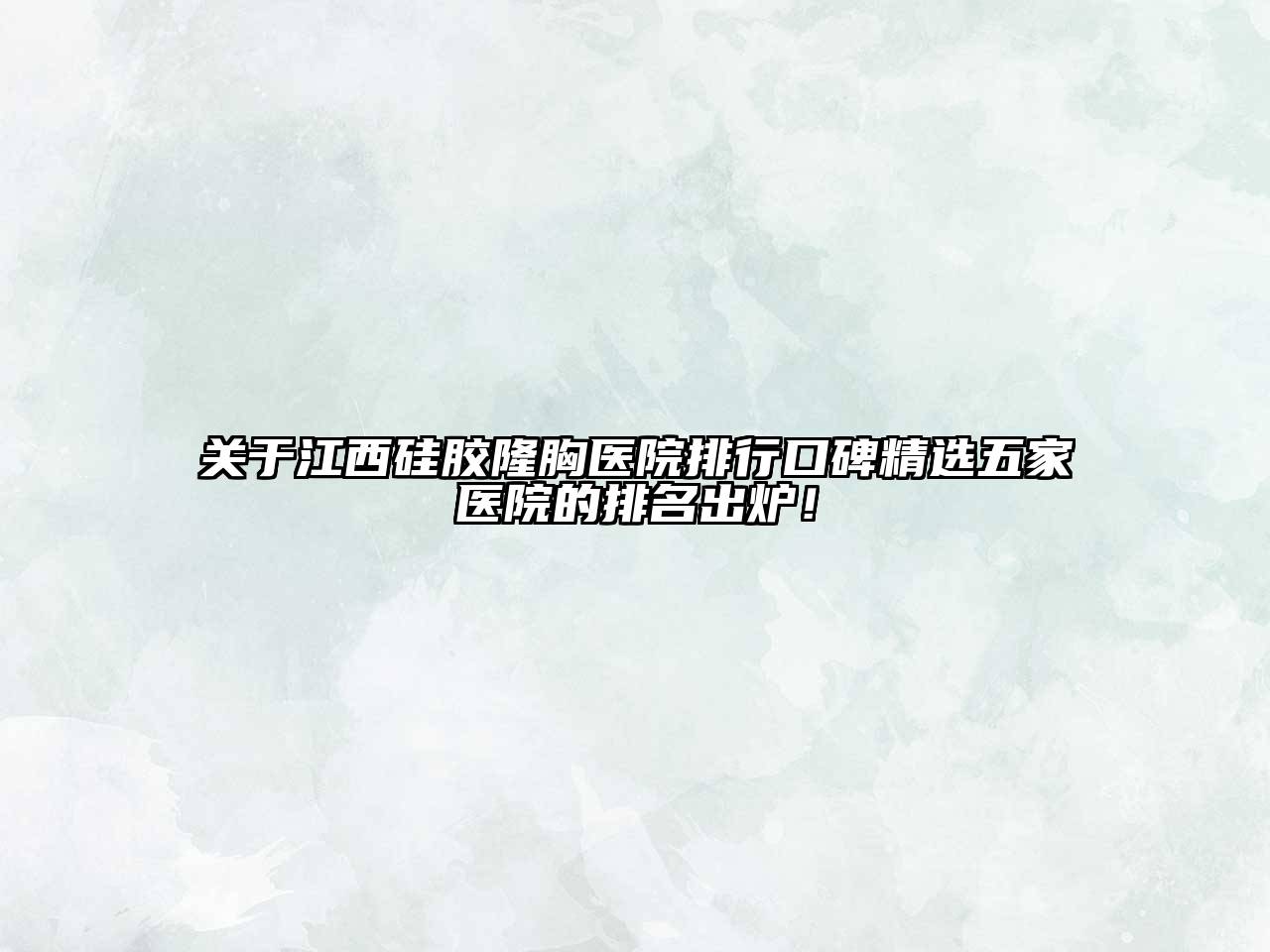关于江西硅胶隆胸医院排行口碑精选五家医院的排名出炉！