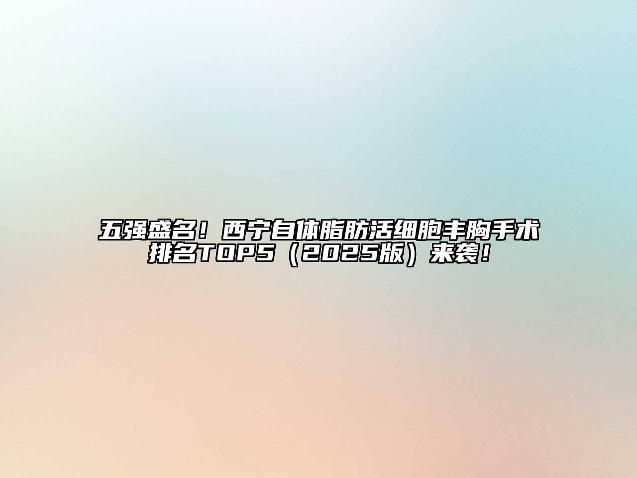 五强盛名！西宁自体脂肪活细胞丰胸手术排名TOP5（2025版）来袭！