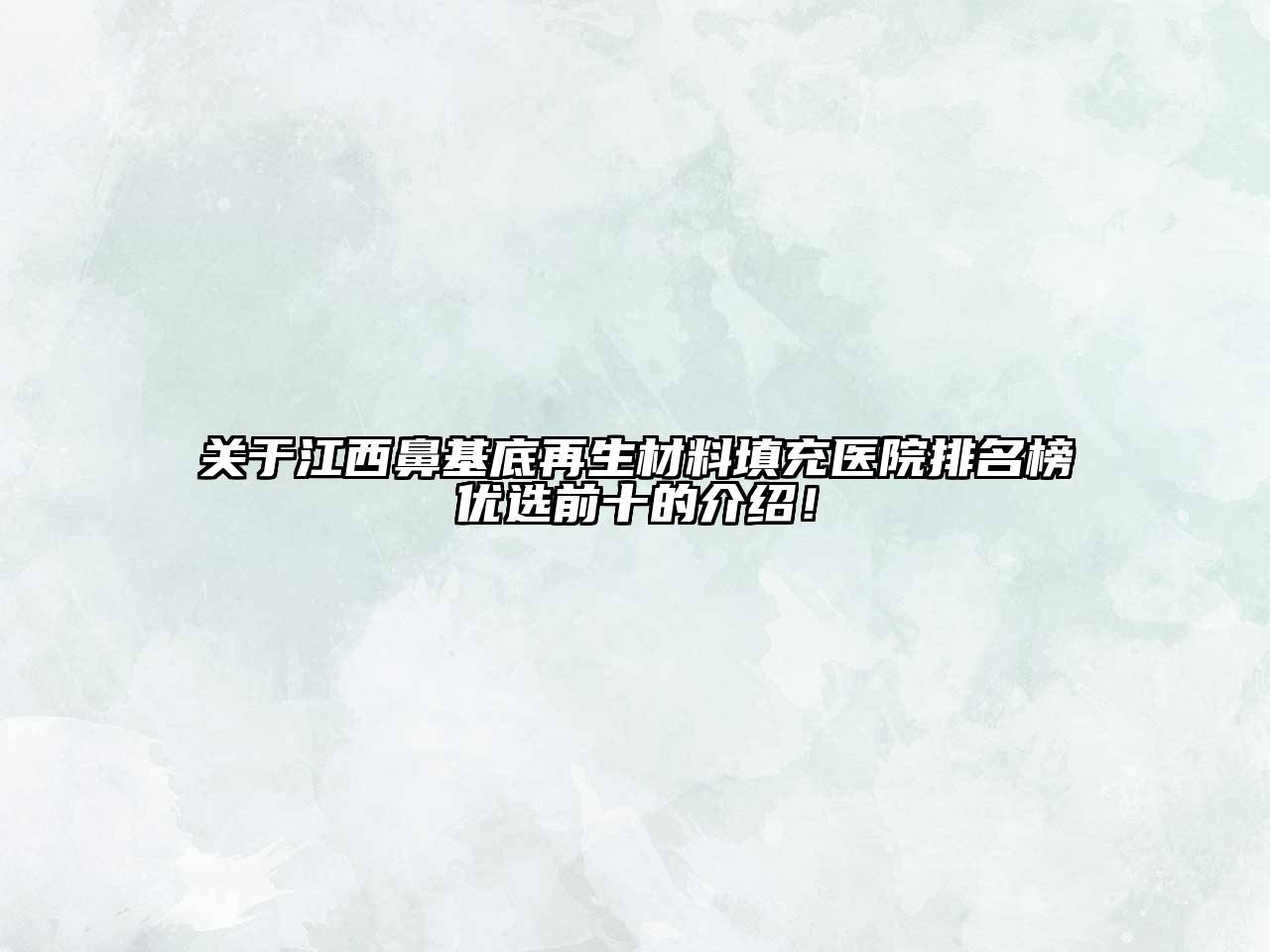 关于江西鼻基底再生材料填充医院排名榜优选前十的介绍！