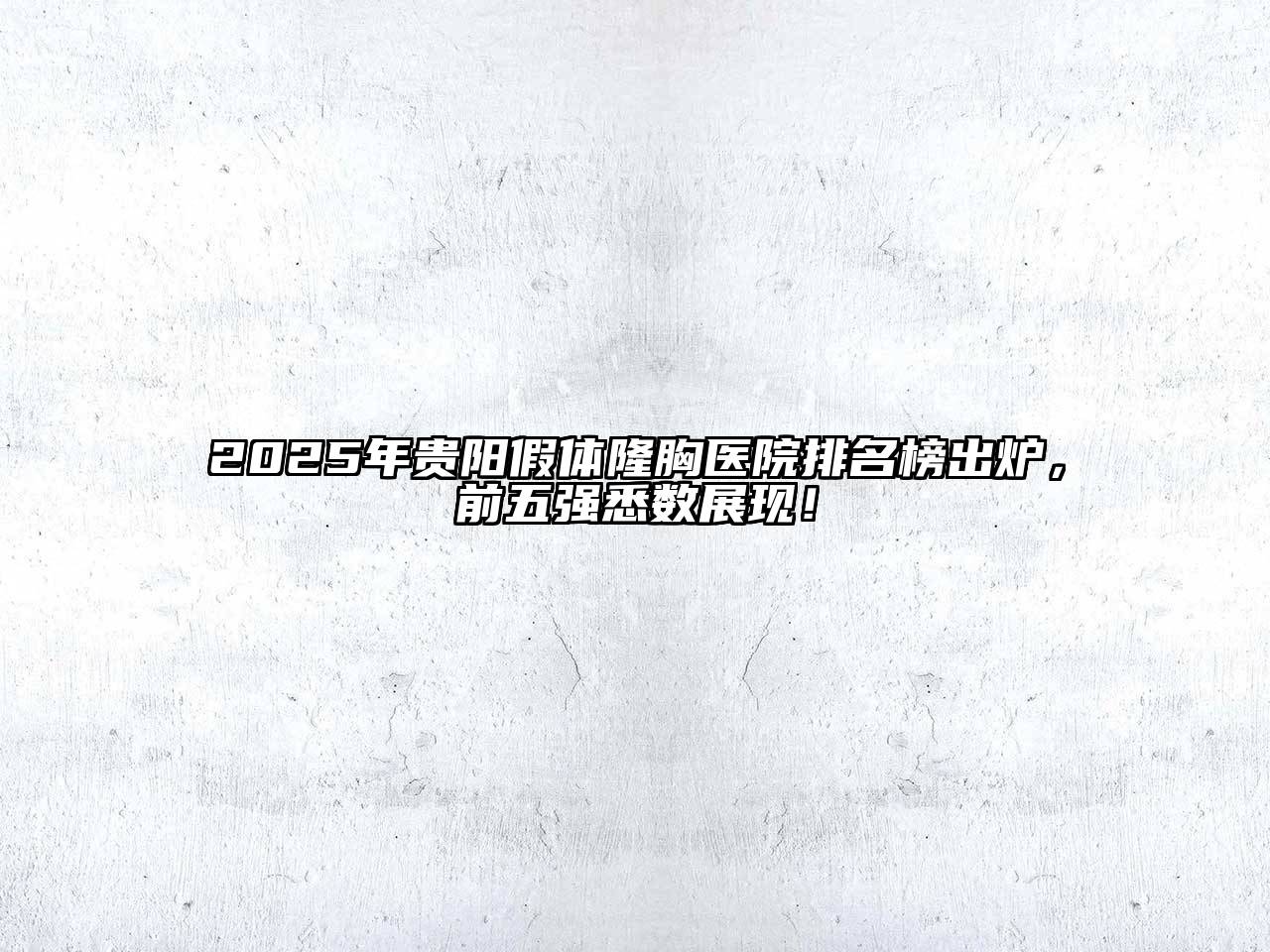 2025年贵阳假体隆胸医院排名榜出炉，前五强悉数展现！