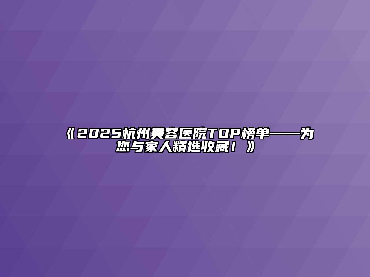 《2025杭州美容医院TOP榜单——为您与家人精选收藏！》