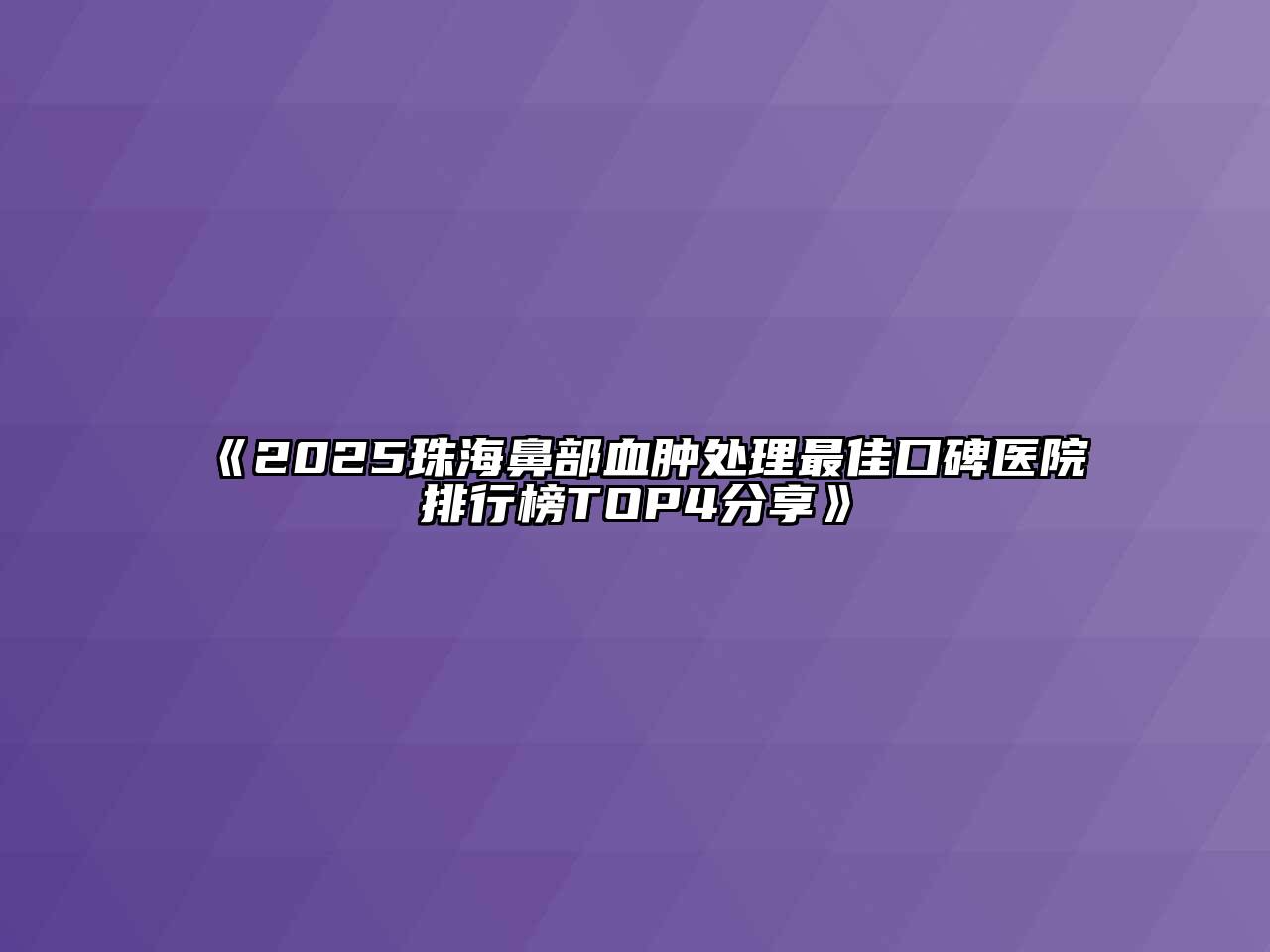 《2025珠海鼻部血肿处理最佳口碑医院排行榜TOP4分享》