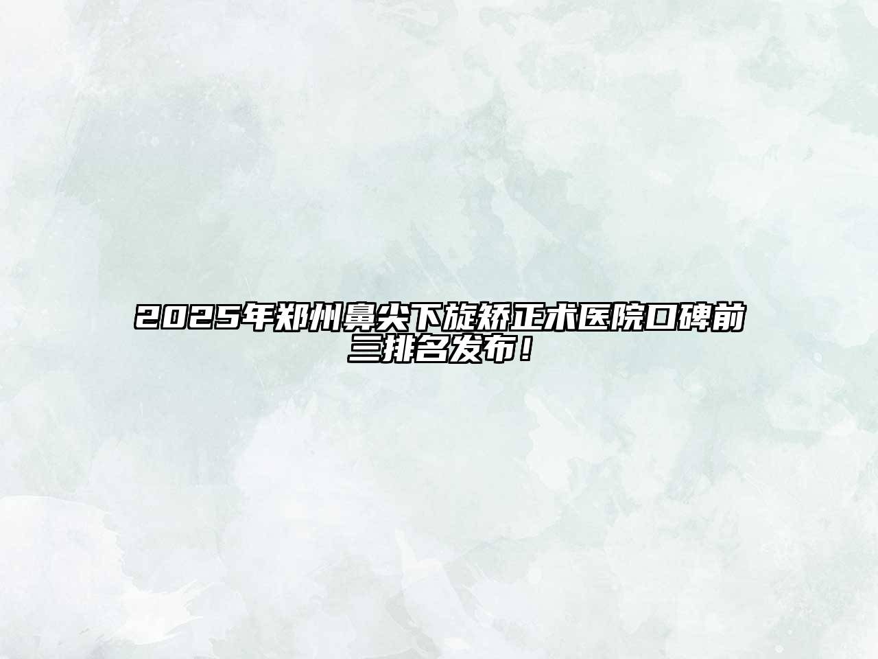 2025年郑州鼻尖下旋矫正术医院口碑前三排名发布！