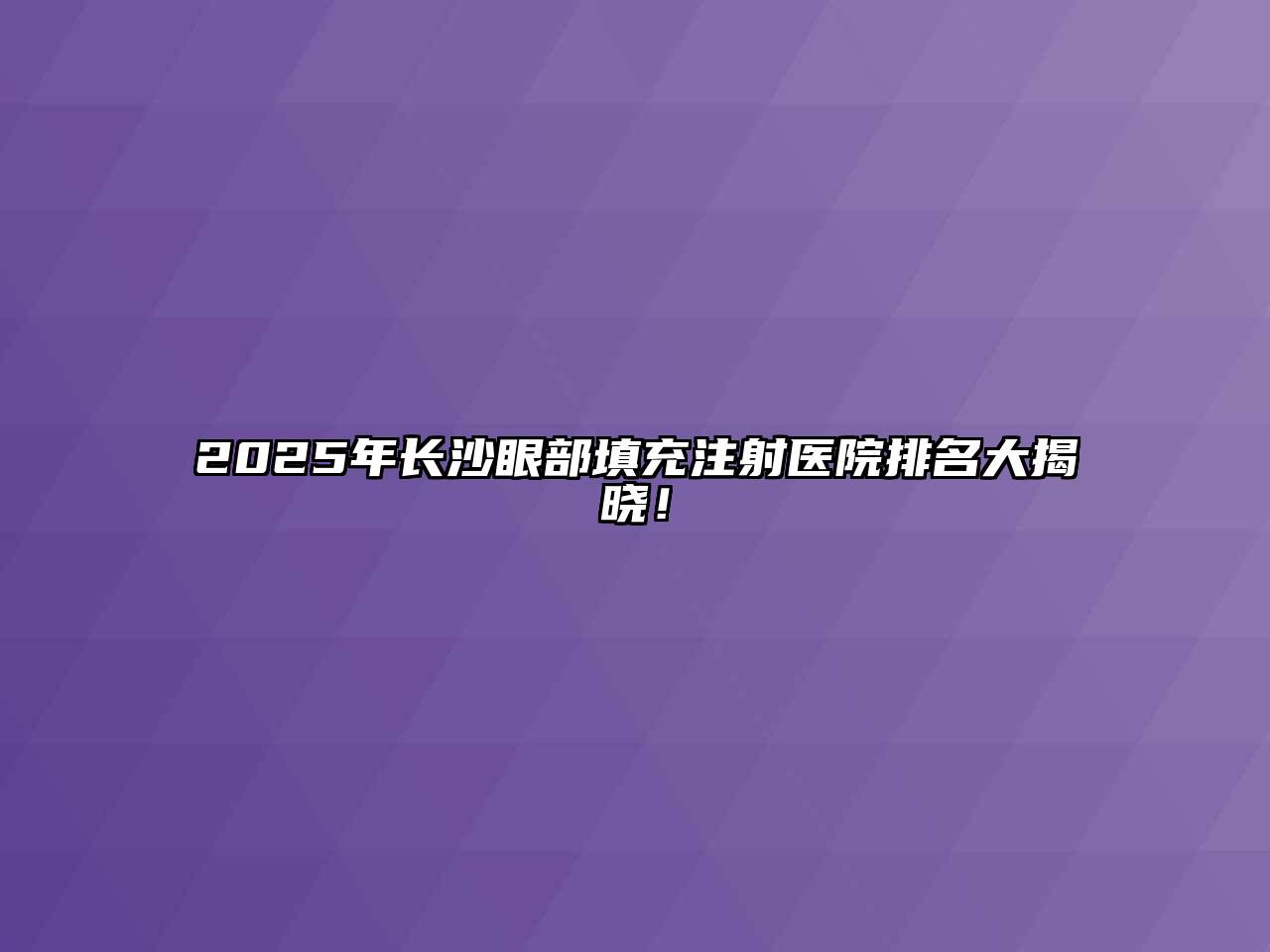 2025年长沙眼部填充注射医院排名大揭晓！