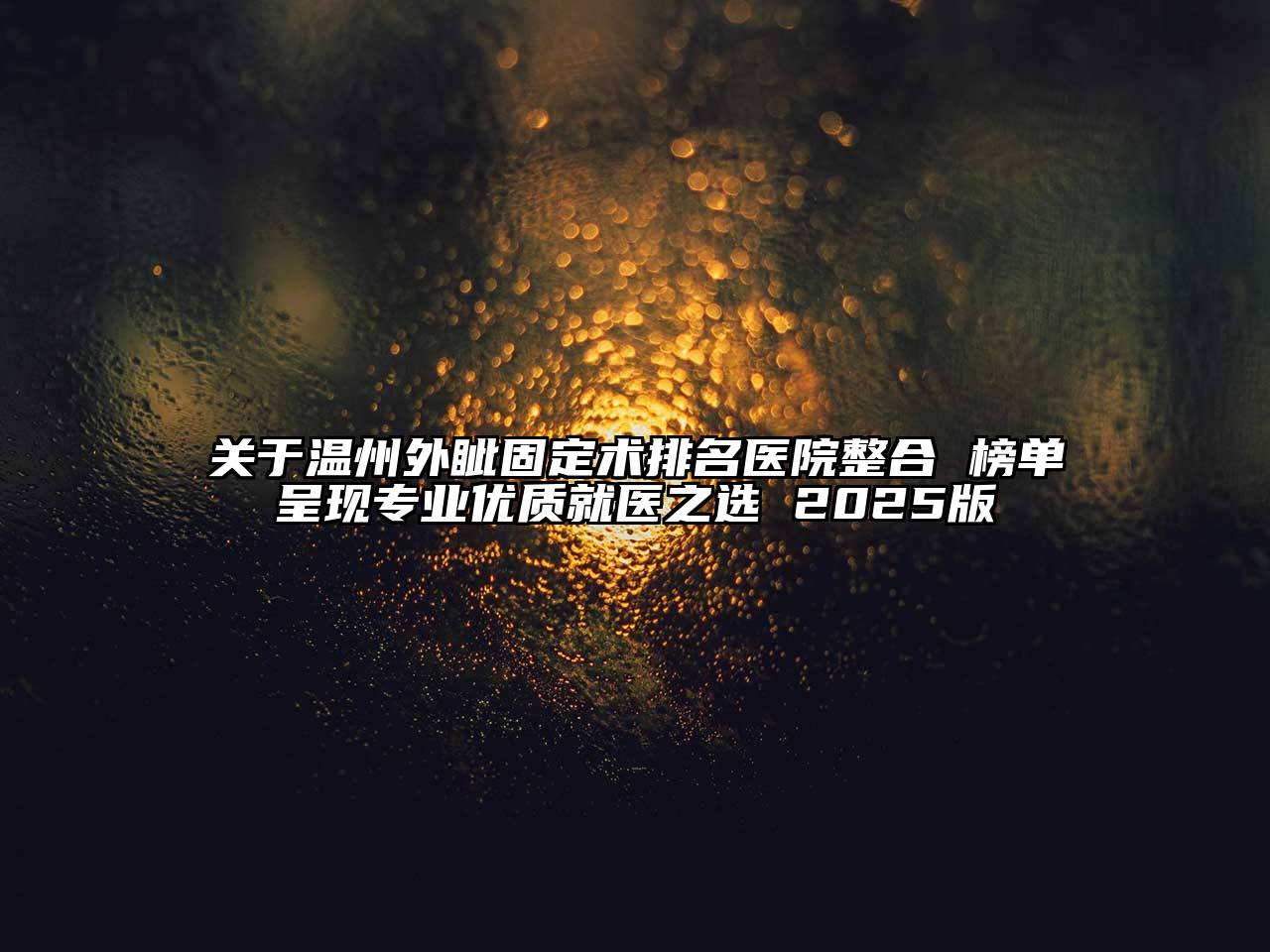 关于温州外眦固定术排名医院整合 榜单呈现专业优质就医之选 2025版