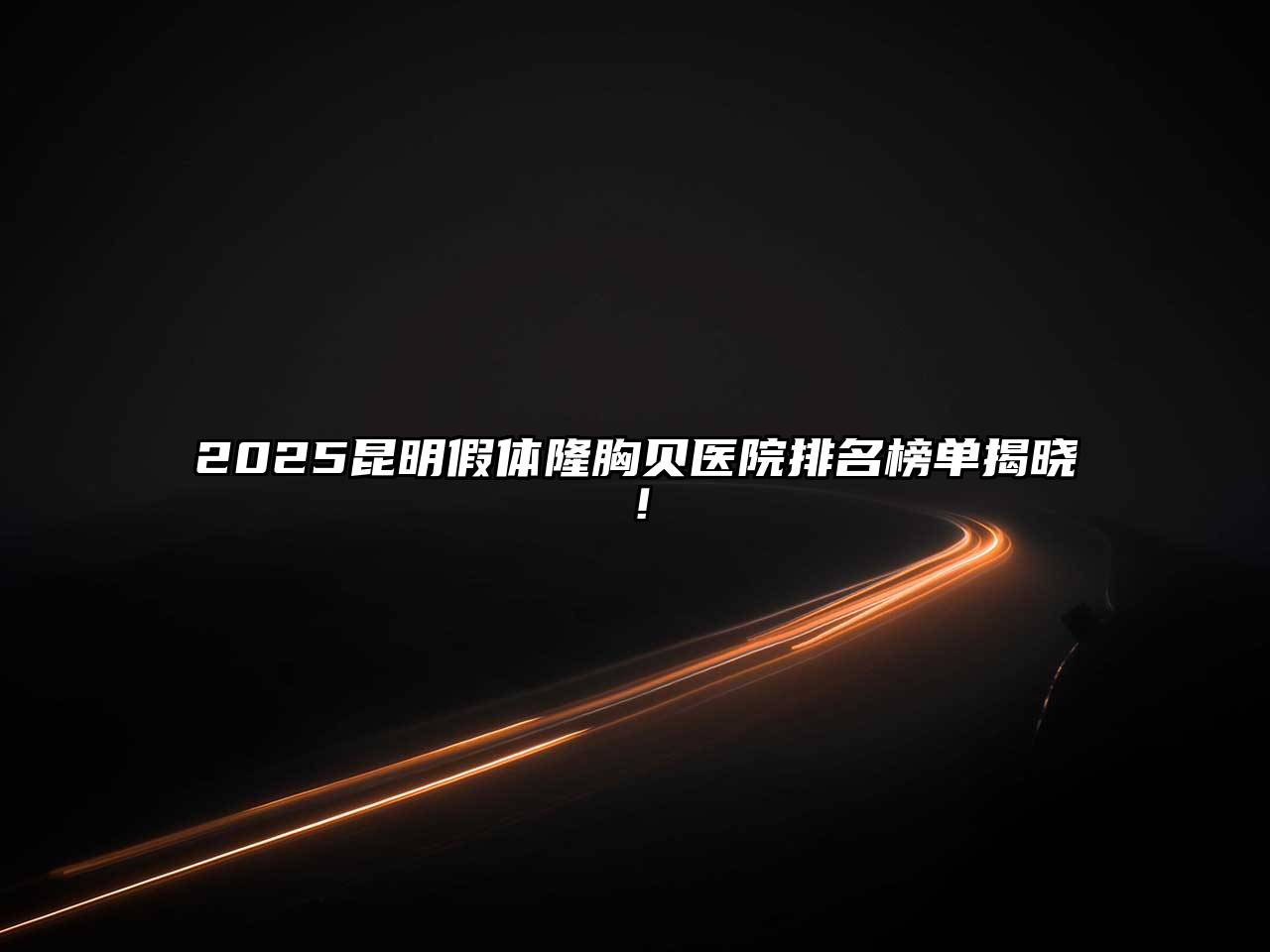 2025昆明假体隆胸贝医院排名榜单揭晓！