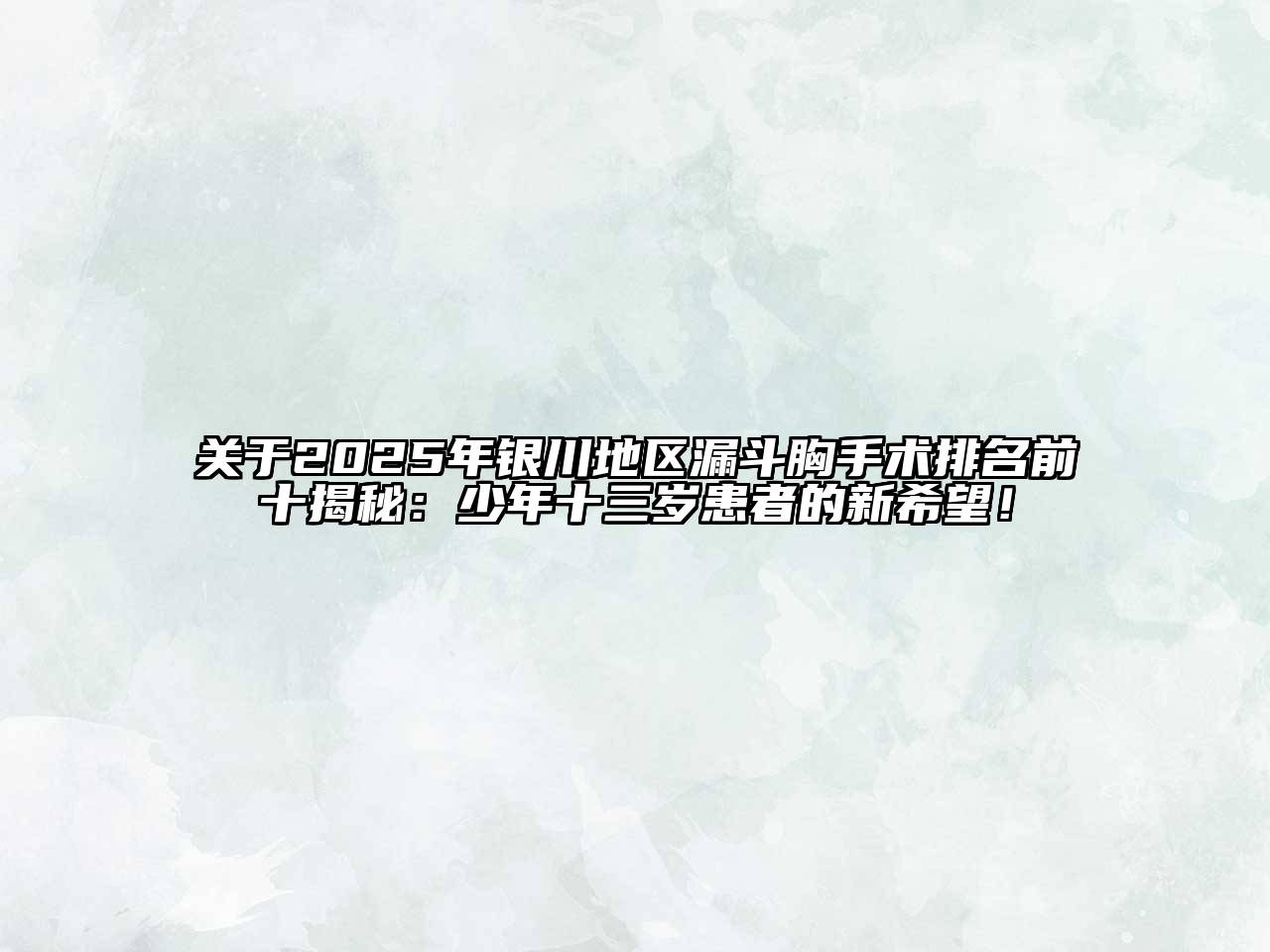 关于2025年银川地区漏斗胸手术排名前十揭秘：少年十三岁患者的新希望！
