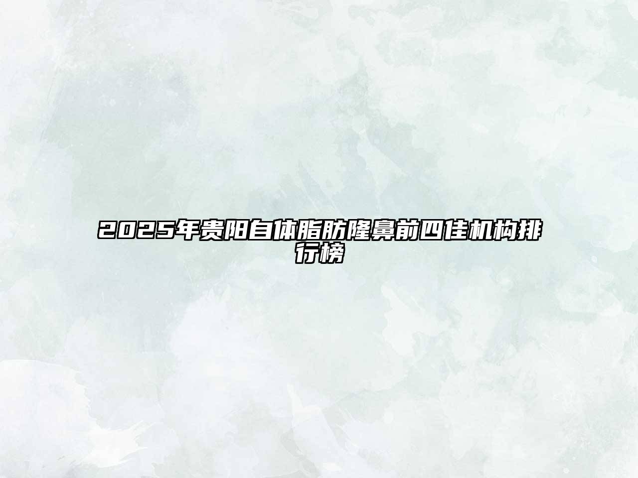 2025年贵阳自体脂肪隆鼻前四佳机构排行榜