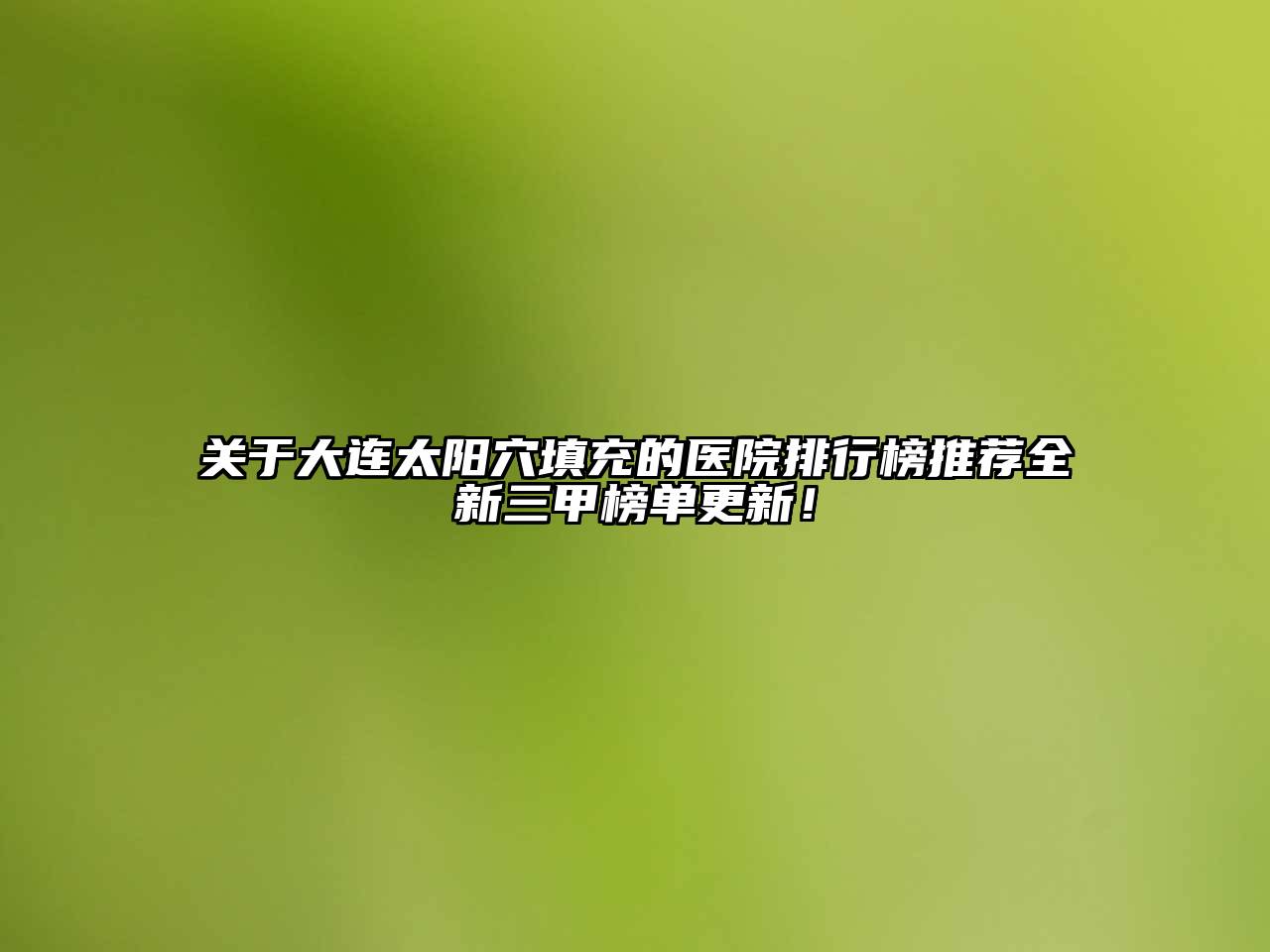 关于大连太阳穴填充的医院排行榜推荐全新三甲榜单更新！