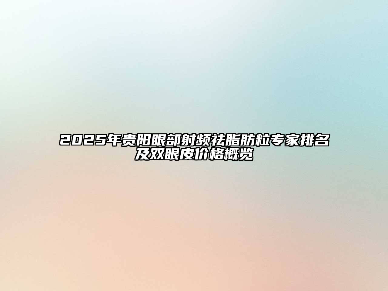 2025年贵阳眼部射频祛脂肪粒专家排名及双眼皮价格概览