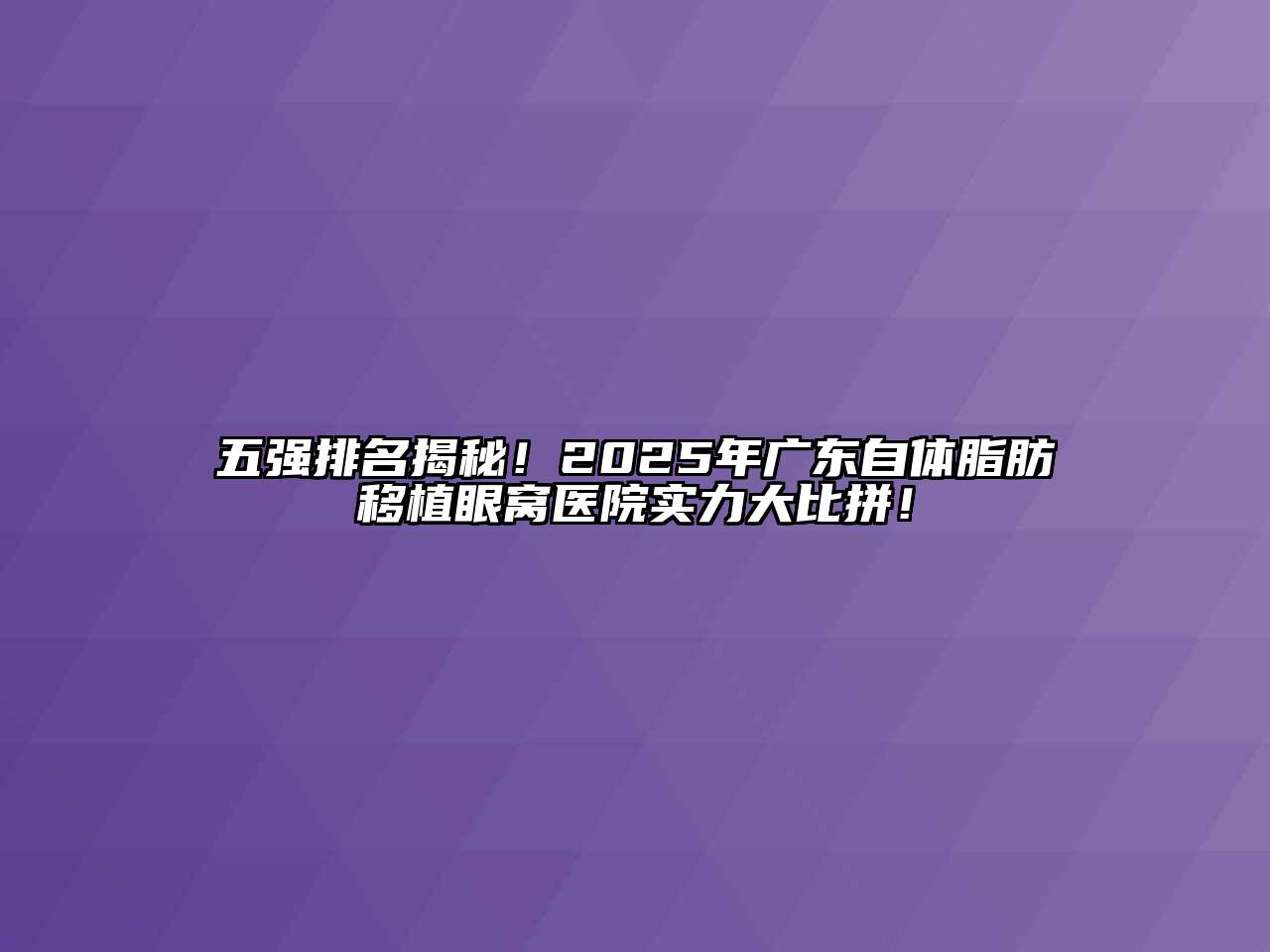 五强排名揭秘！2025年广东自体脂肪移植眼窝医院实力大比拼！