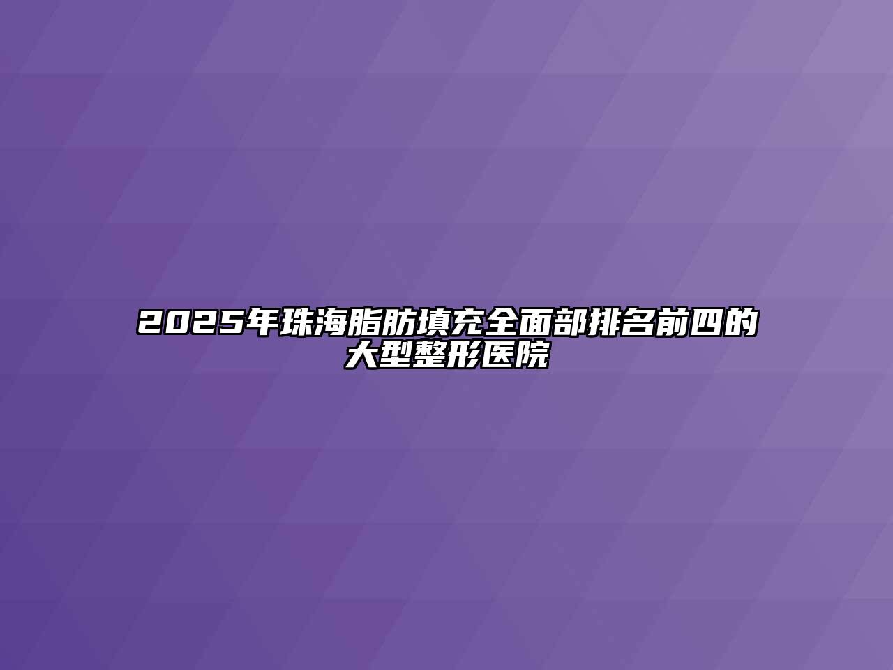 2025年珠海脂肪填充全面部排名前四的大型整形医院