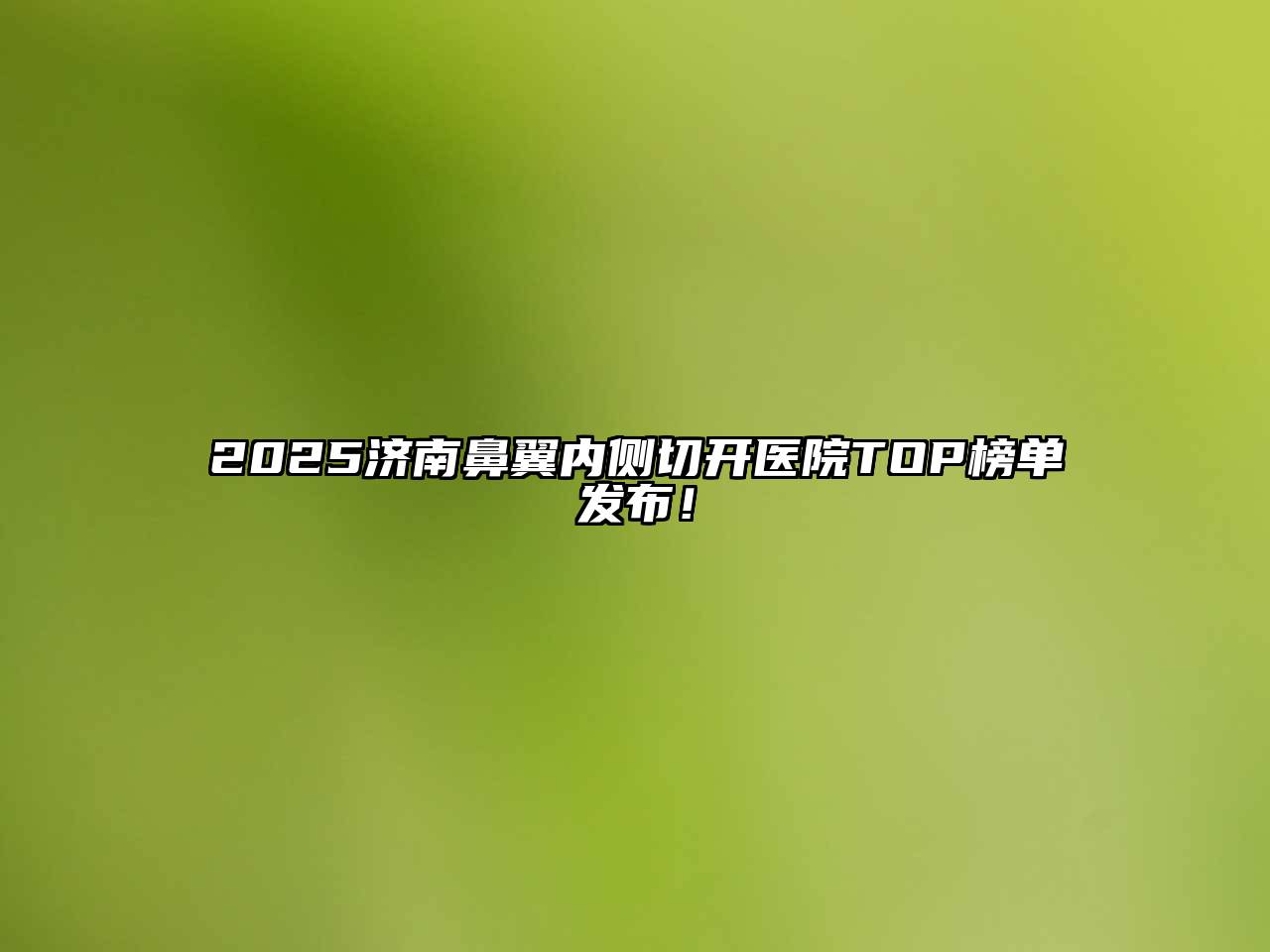 2025济南鼻翼内侧切开医院TOP榜单发布！