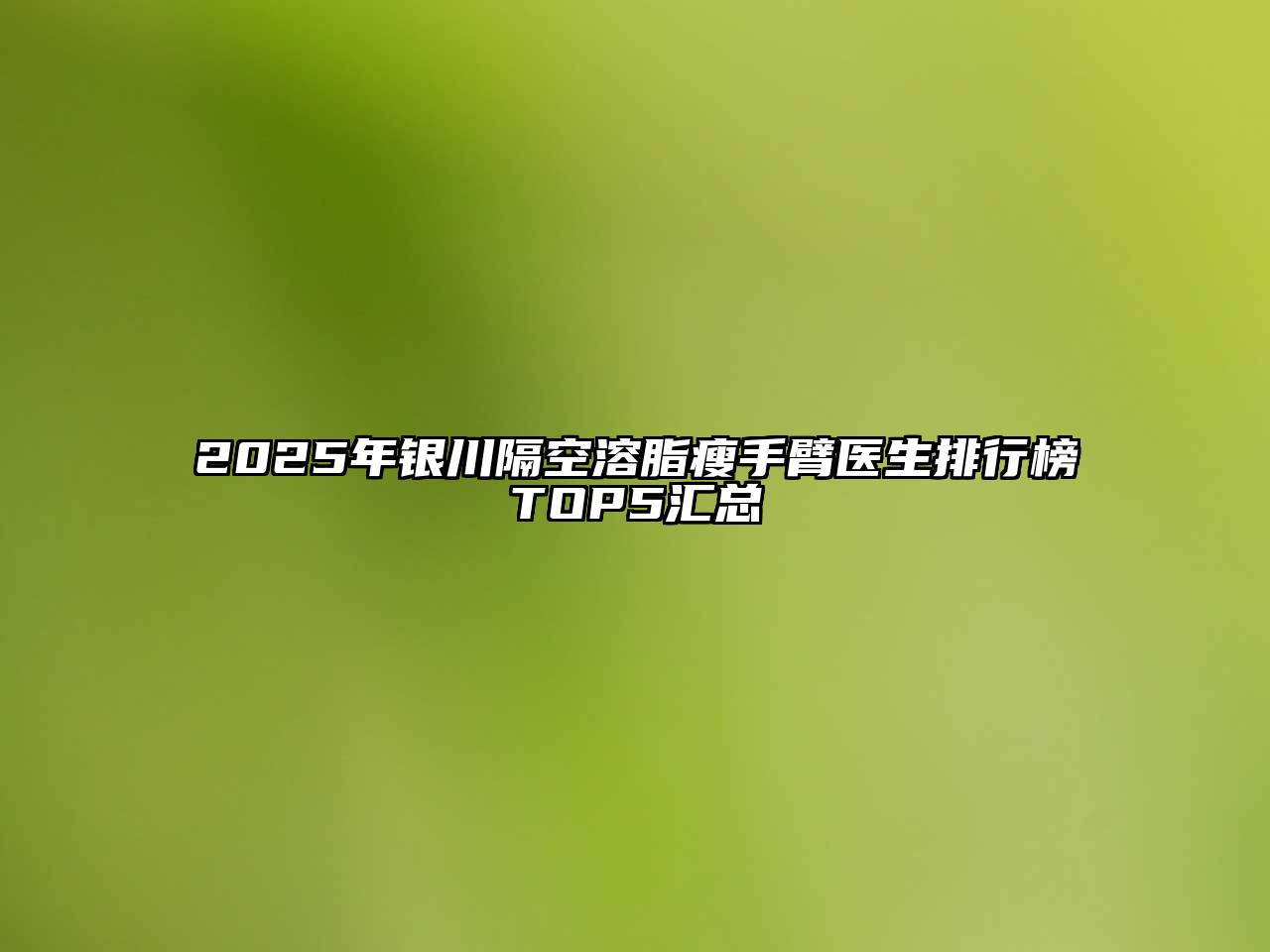 2025年银川隔空溶脂瘦手臂医生排行榜TOP5汇总