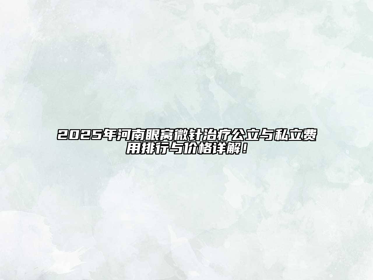 2025年河南眼窝微针治疗公立与私立费用排行与价格详解！