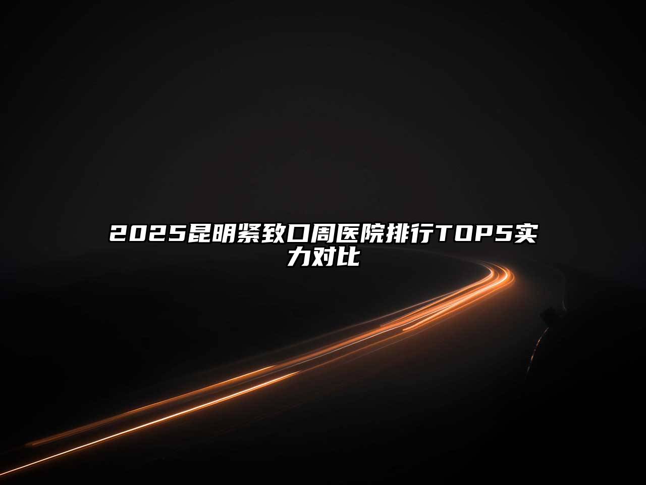 2025昆明紧致口周医院排行TOP5实力对比