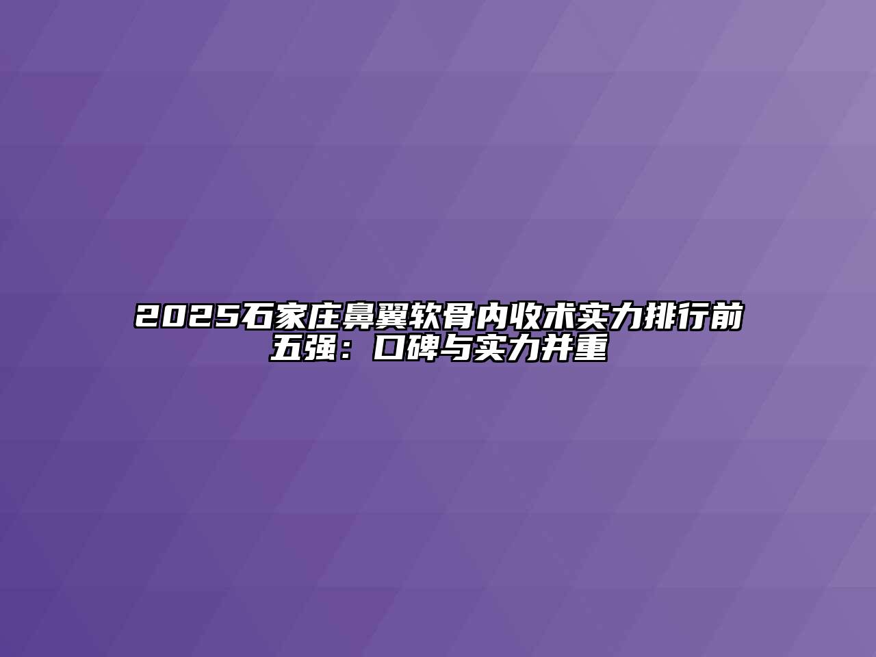 2025石家庄鼻翼软骨内收术实力排行前五强：口碑与实力并重