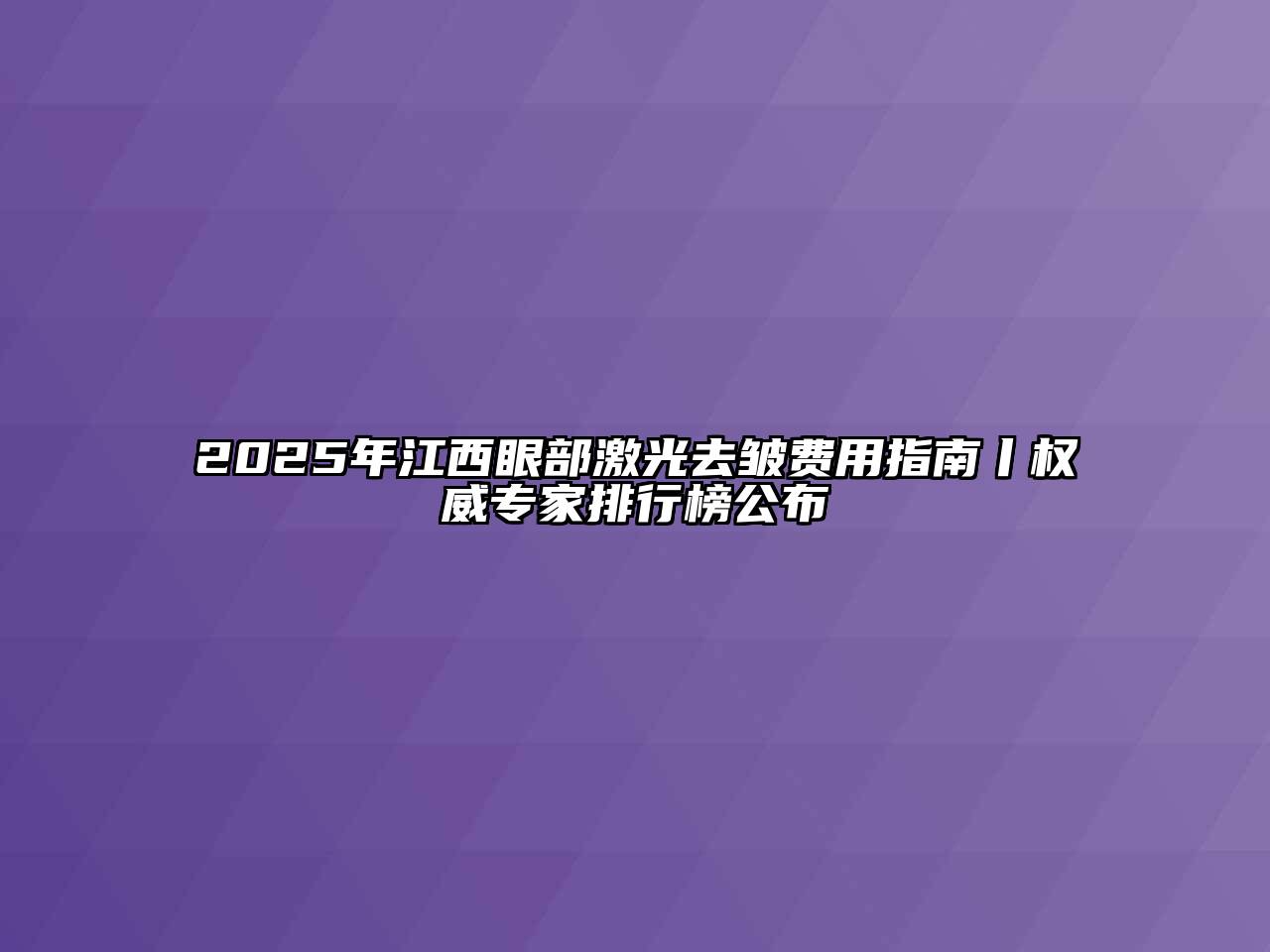 2025年江西眼部激光去皱费用指南丨权威专家排行榜公布