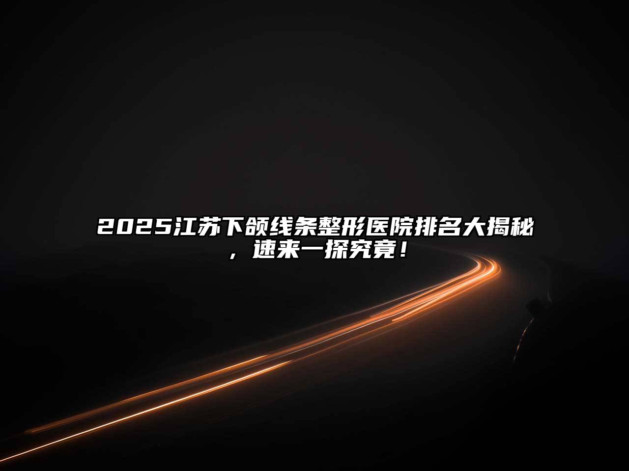 2025江苏下颌线条整形医院排名大揭秘，速来一探究竟！