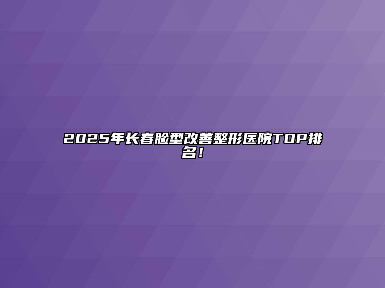 2025年长春脸型改善整形医院TOP排名！
