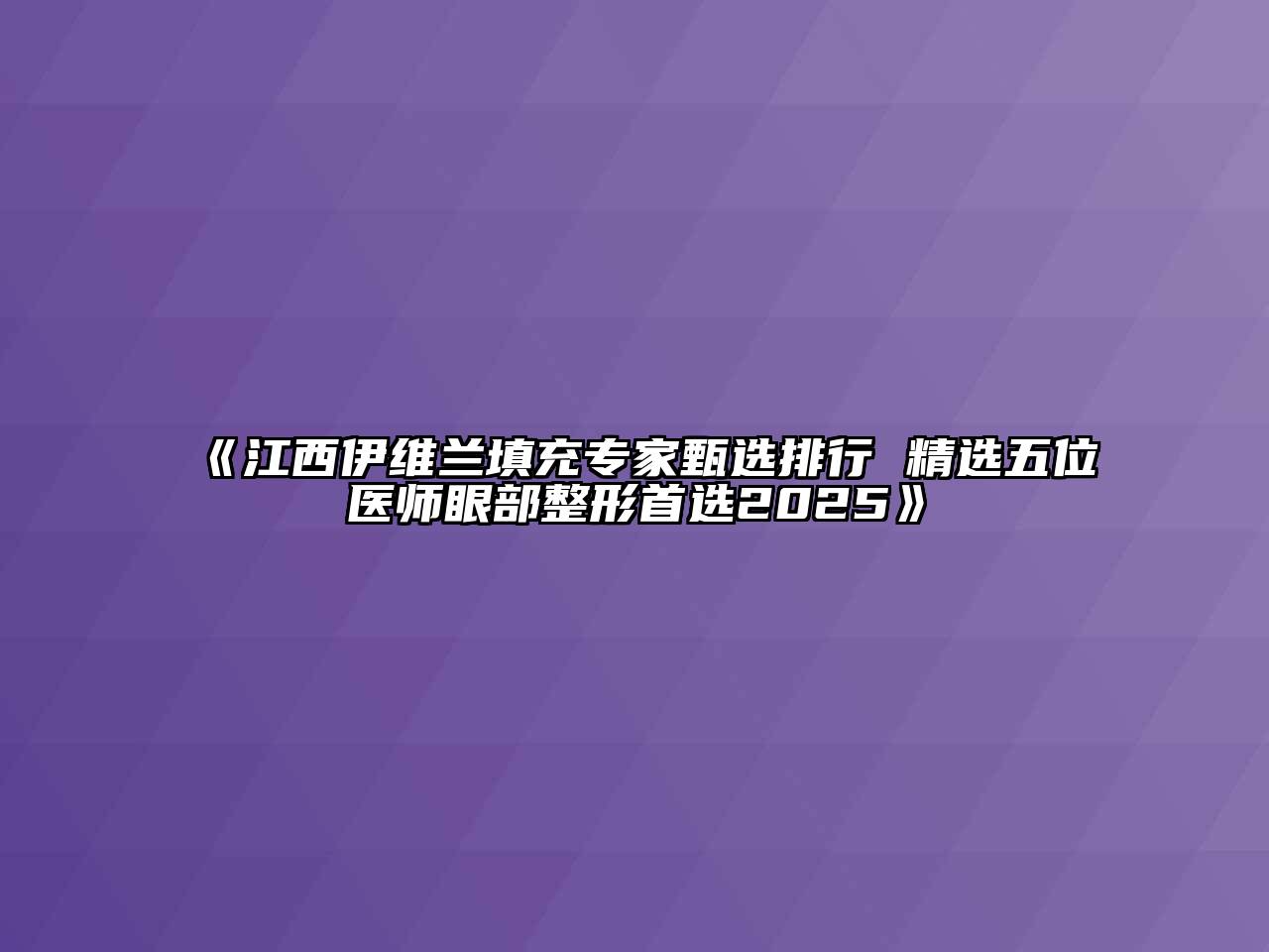 《江西伊维兰填充专家甄选排行 精选五位医师眼部整形首选2025》