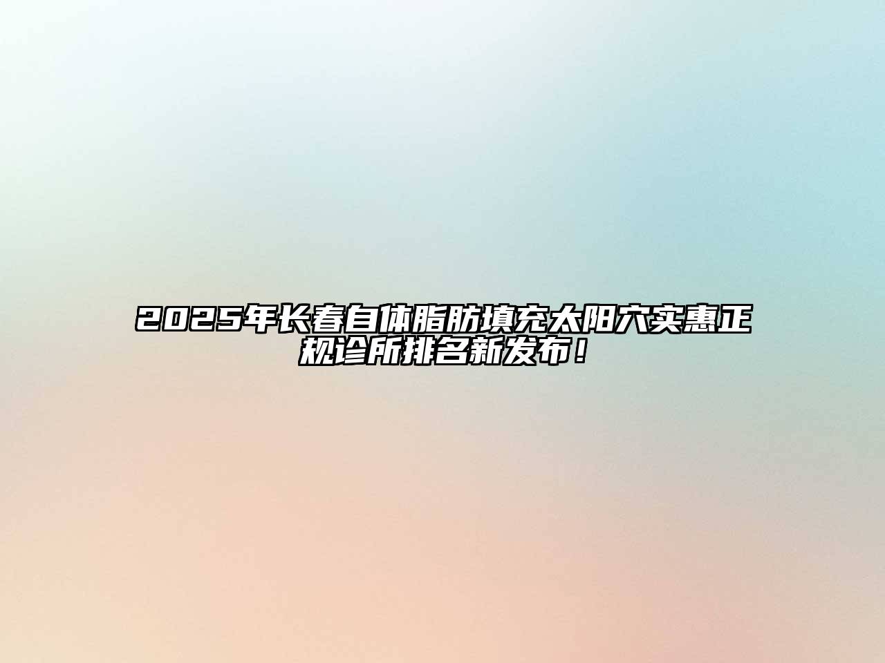 2025年长春自体脂肪填充太阳穴实惠正规诊所排名新发布！