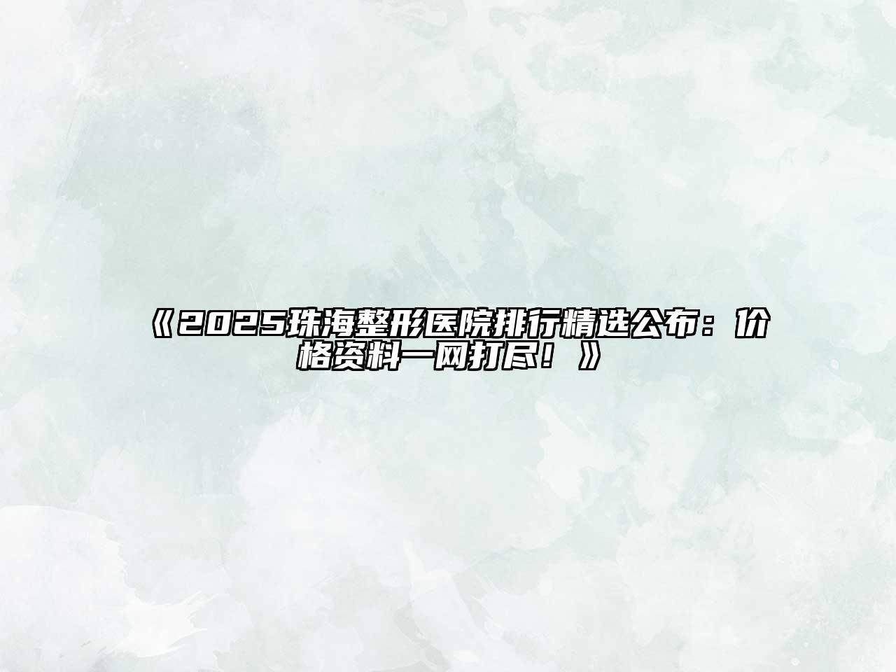 《2025珠海整形医院排行精选公布：价格资料一网打尽！》