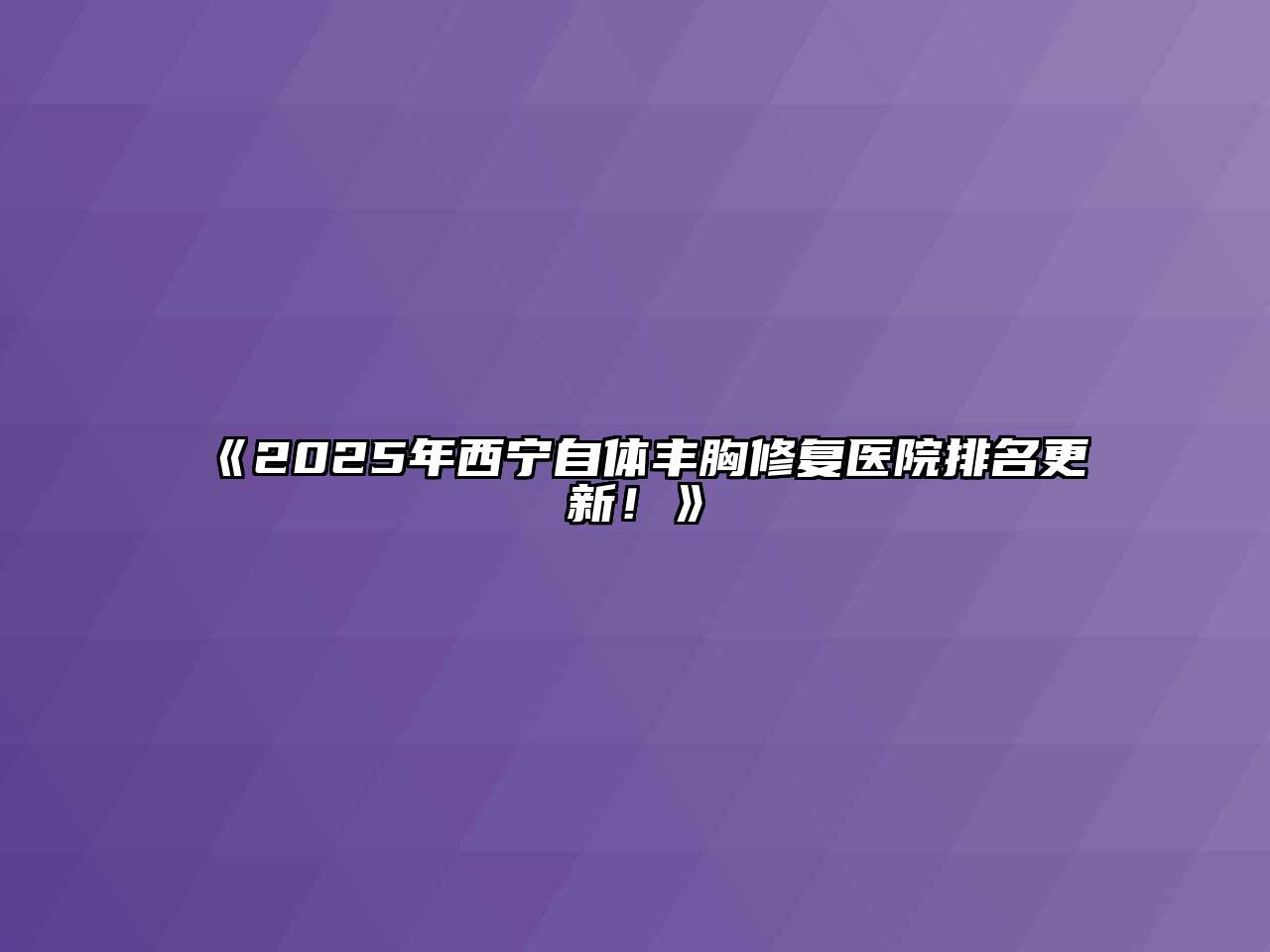 《2025年西宁自体丰胸修复医院排名更新！》