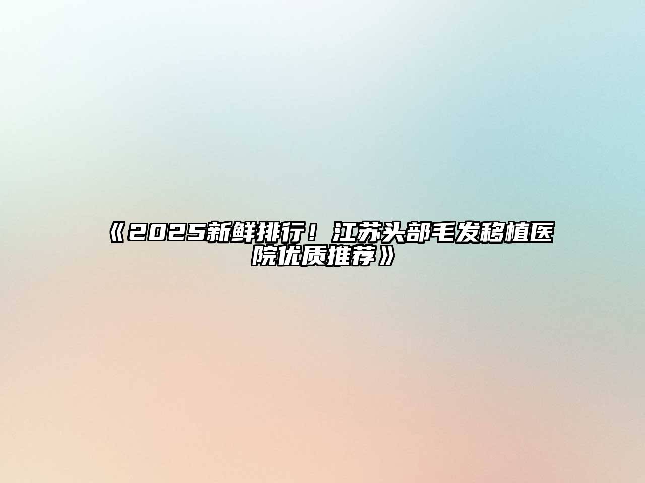 《2025新鲜排行！江苏头部毛发移植医院优质推荐》