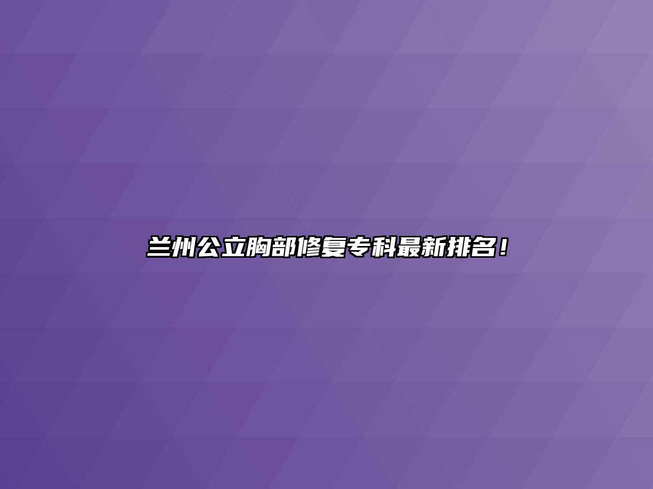 兰州公立胸部修复专科最新排名！