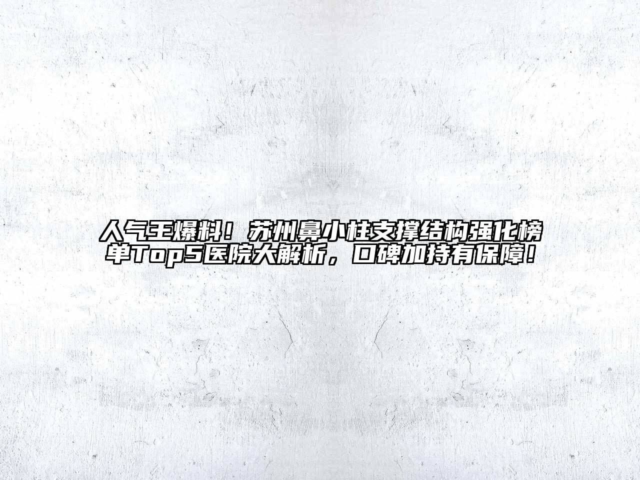 人气王爆料！苏州鼻小柱支撑结构强化榜单Top5医院大解析，口碑加持有保障！