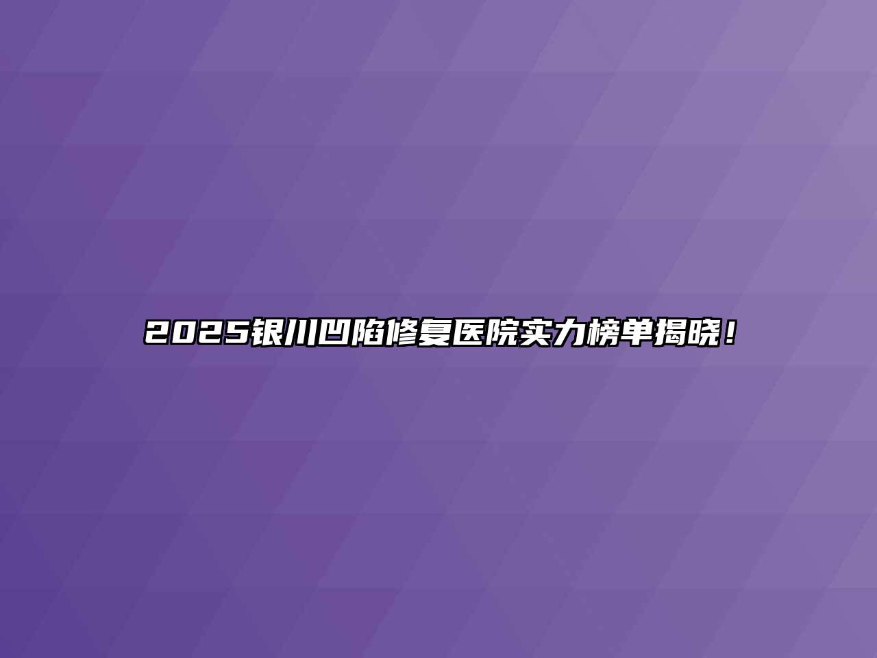2025银川凹陷修复医院实力榜单揭晓！
