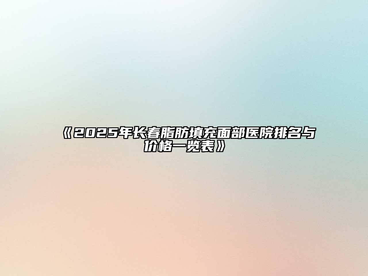 《2025年长春脂肪填充面部医院排名与价格一览表》