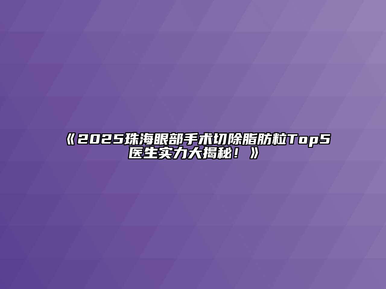 《2025珠海眼部手术切除脂肪粒Top5医生实力大揭秘！》