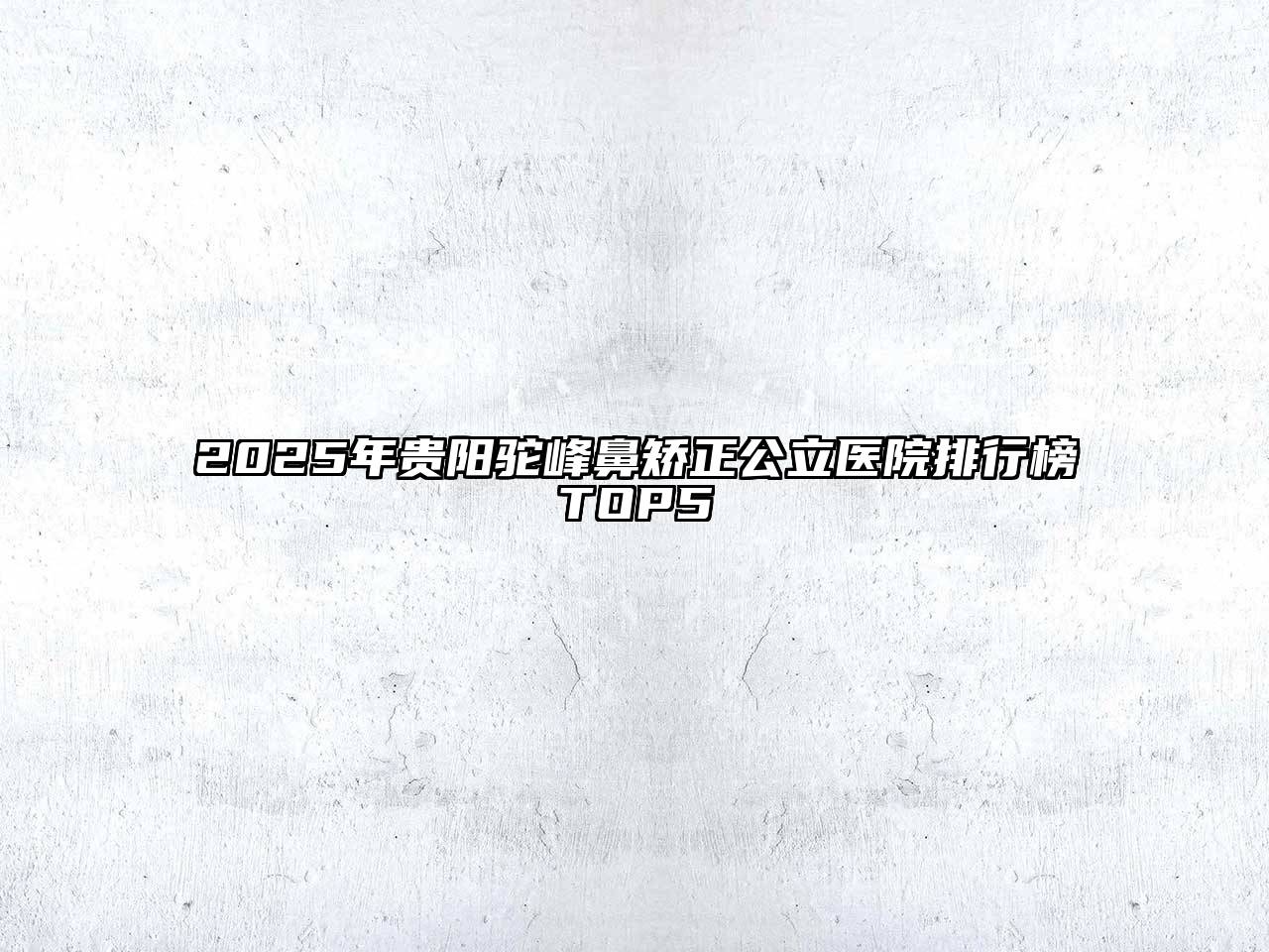 2025年贵阳驼峰鼻矫正公立医院排行榜TOP5