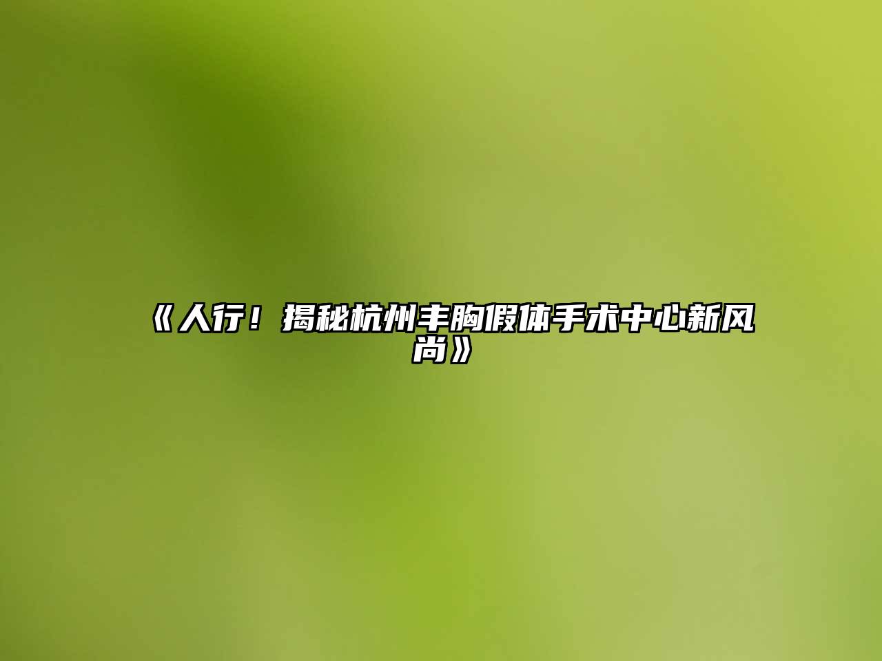 《人行！揭秘杭州丰胸假体手术中心新风尚》