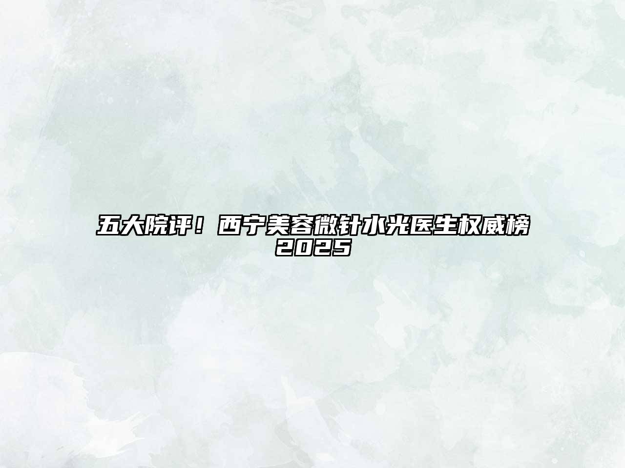 五大院评！西宁美容微针水光医生权威榜2025