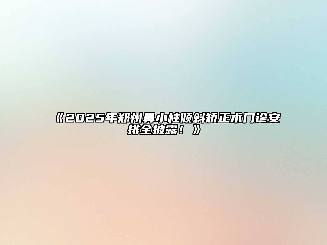 《2025年郑州鼻小柱倾斜矫正术门诊安排全披露！》