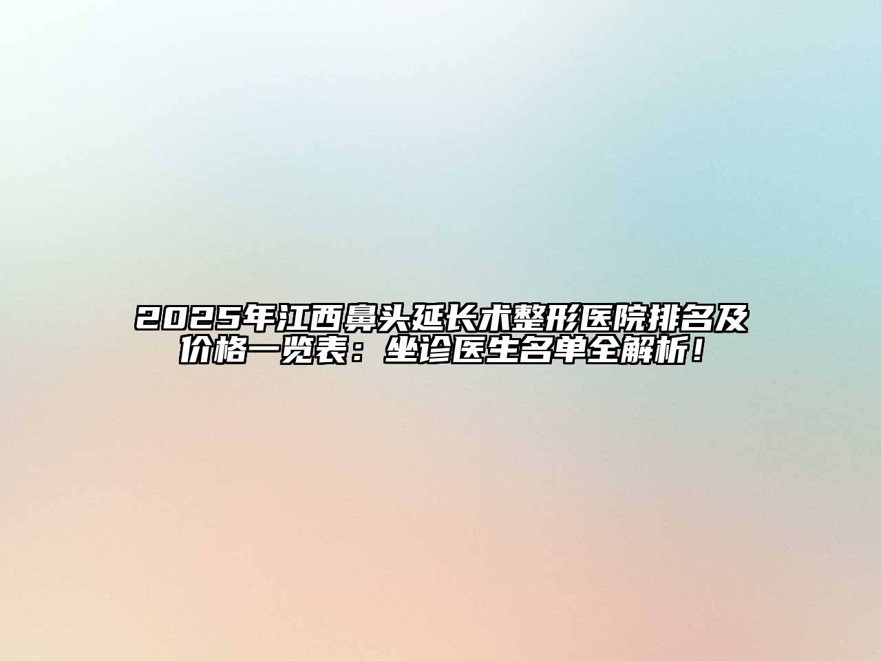 2025年江西鼻头延长术整形医院排名及价格一览表：坐诊医生名单全解析！