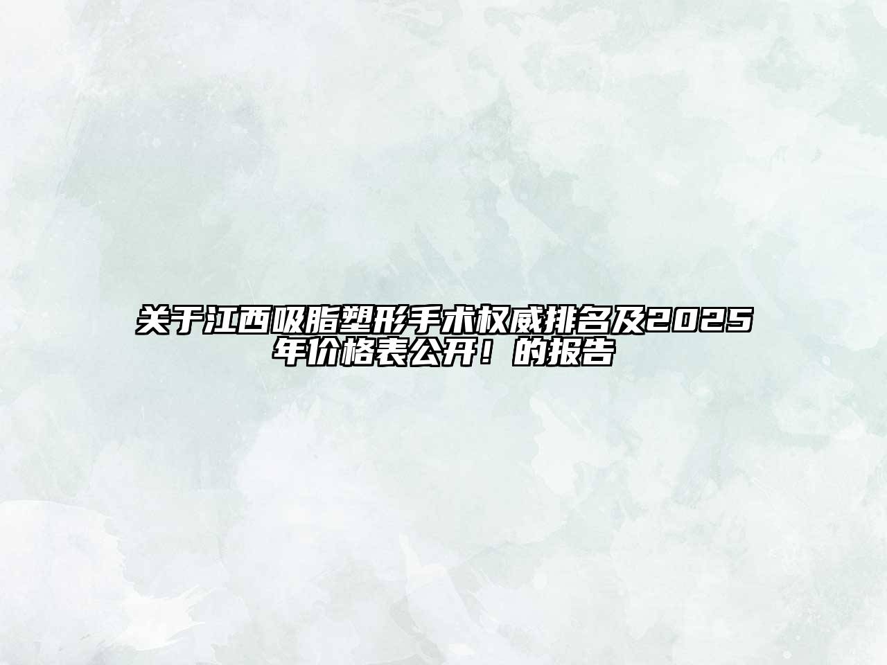 关于江西吸脂塑形手术权威排名及2025年价格表公开！的报告