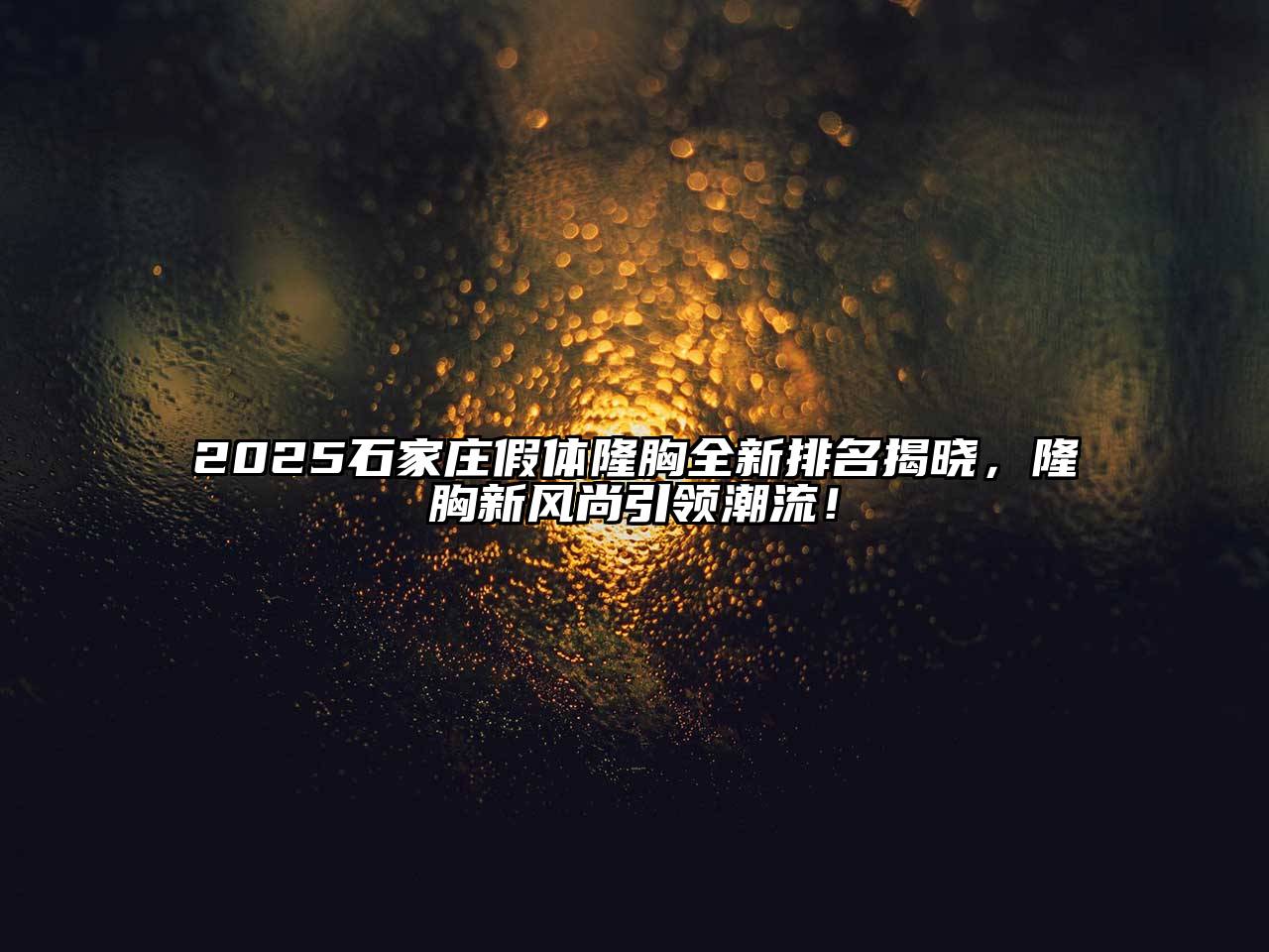 2025石家庄假体隆胸全新排名揭晓，隆胸新风尚引领潮流！
