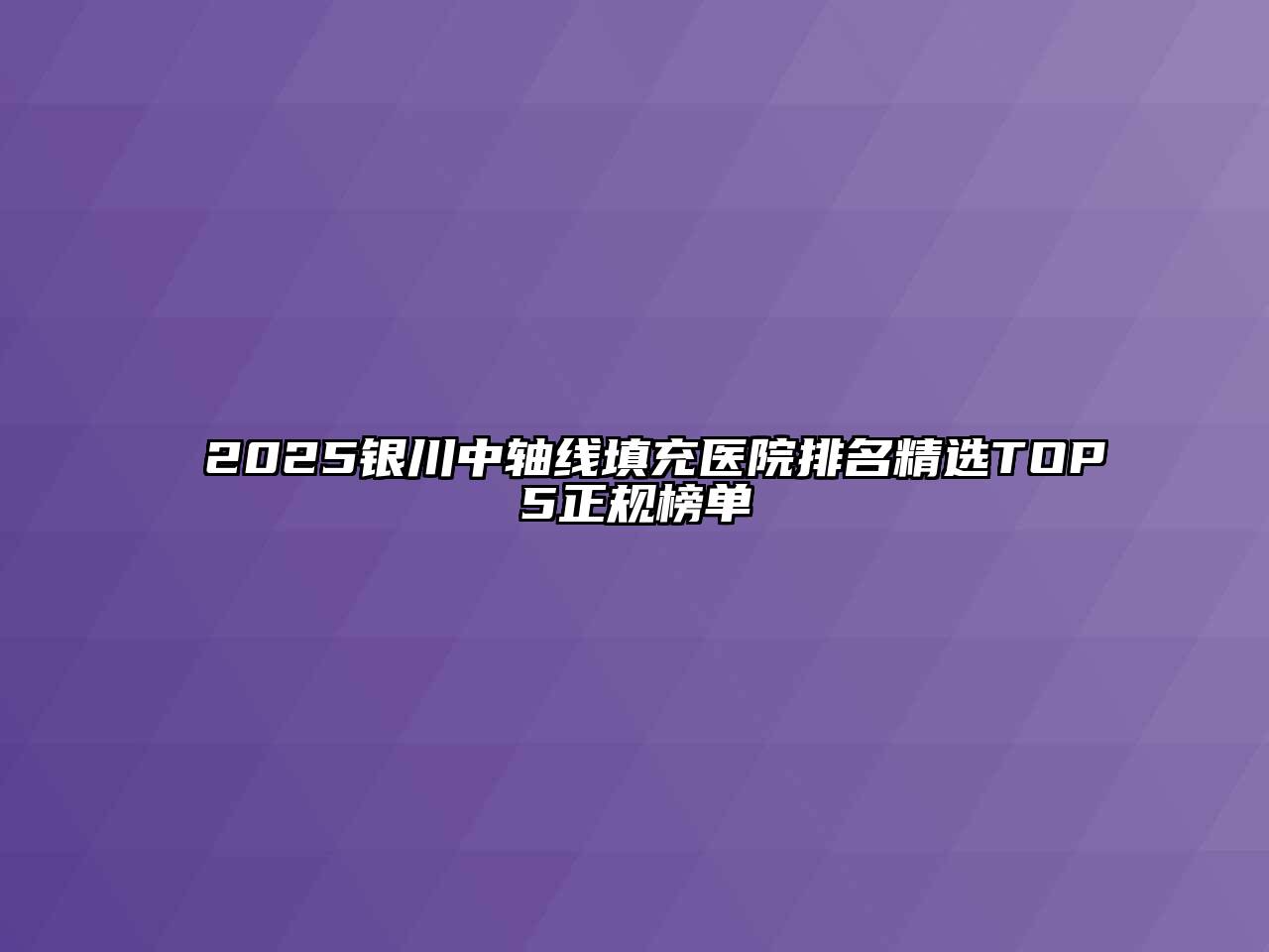 2025银川中轴线填充医院排名精选TOP5正规榜单