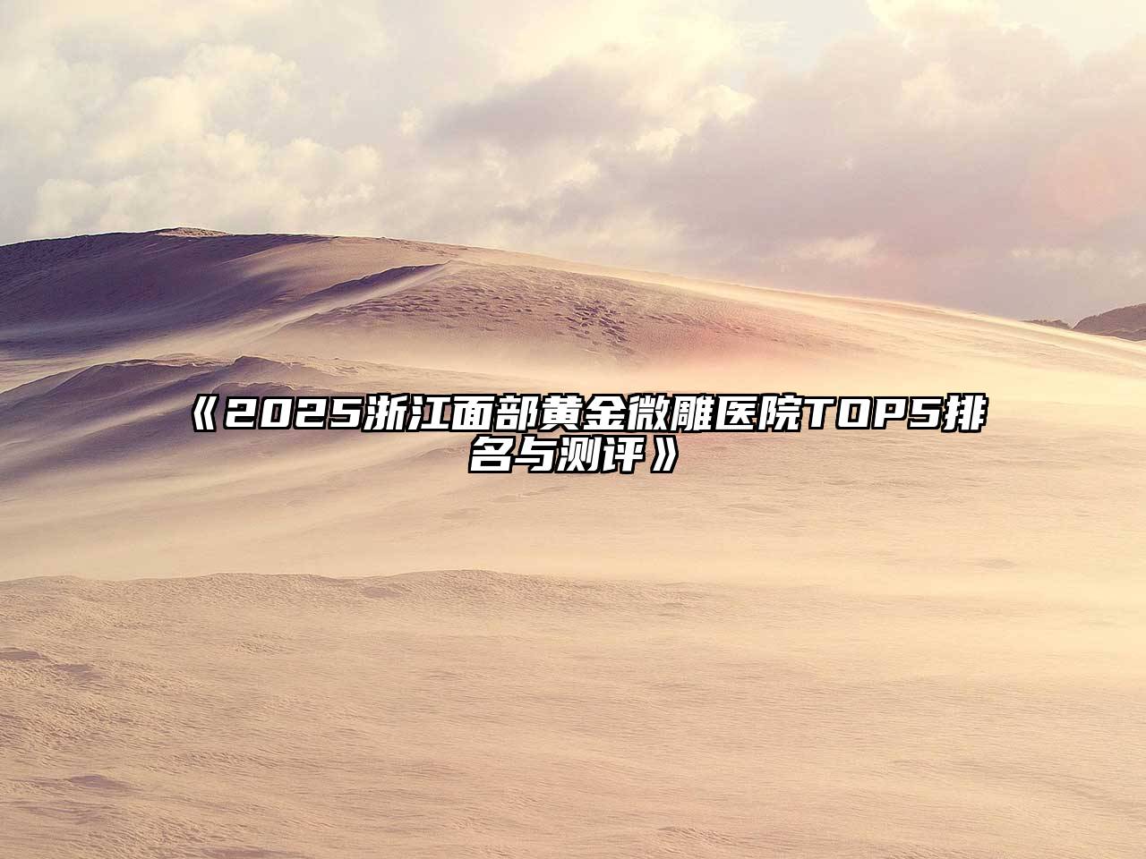 《2025浙江面部黄金微雕医院TOP5排名与测评》