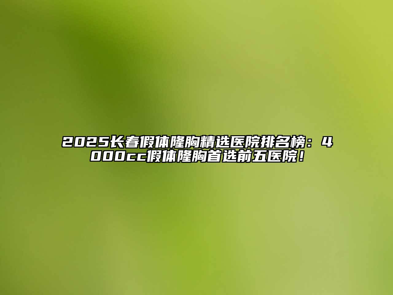 2025长春假体隆胸精选医院排名榜：4000cc假体隆胸首选前五医院！