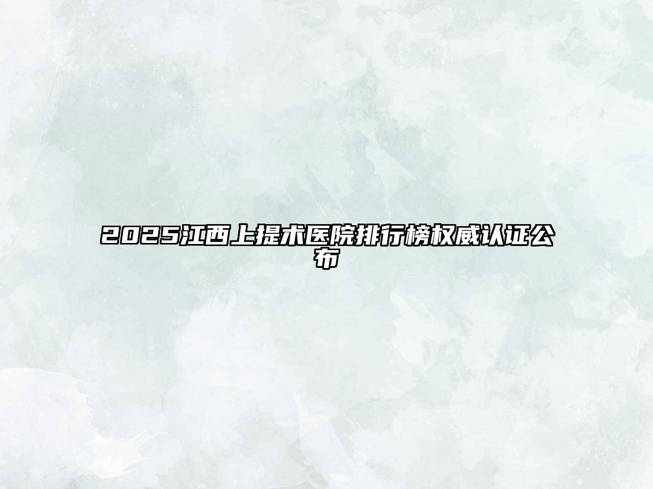 2025江西上提术医院排行榜权威认证公布